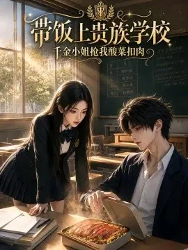 【AI漫剧】带饭上贵族学校，千金小姐抢我酸菜扣肉